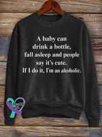 A Baby Can Drink A Bottle Fall Asleep And People Say It’s Cute. If I Do It I’m An Alcoholic. Print Casual Sweatshirt