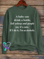 A Baby Can Drink A Bottle Fall Asleep And People Say It’s Cute. If I Do It I’m An Alcoholic. Print Casual Sweatshirt