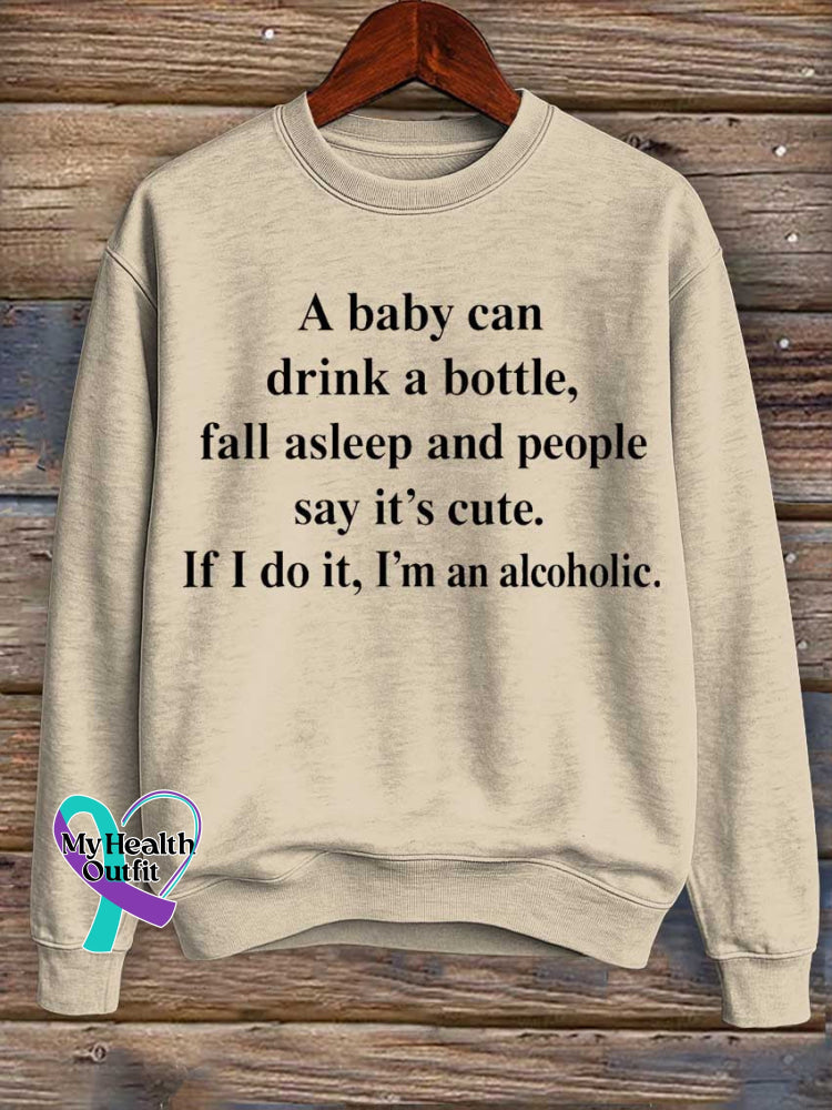 A Baby Can Drink A Bottle Fall Asleep And People Say It’s Cute. If I Do It I’m An Alcoholic. Print Casual Sweatshirt