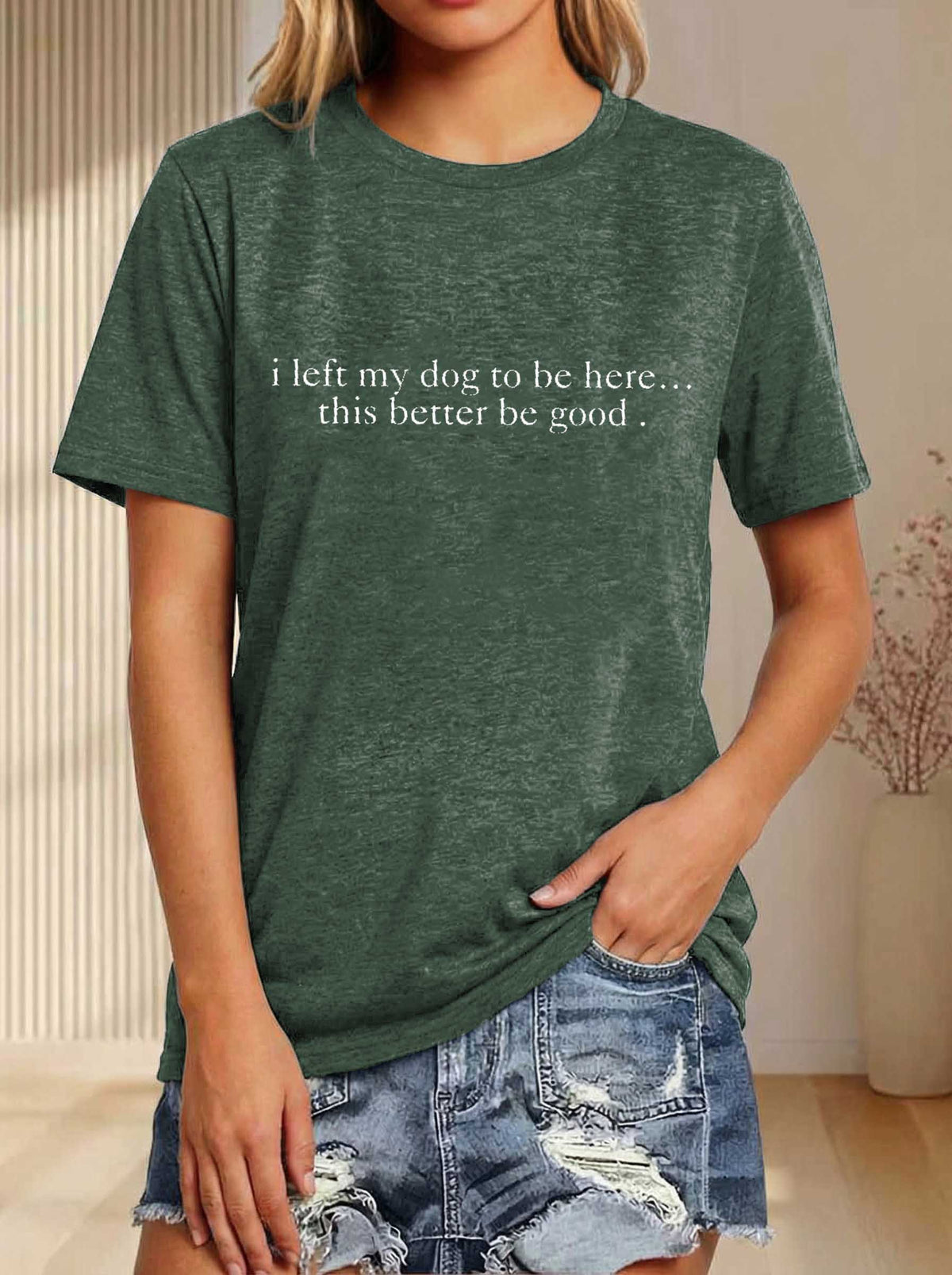 I Left My Dog To Be Here... This Better Be Good Print T-shirt