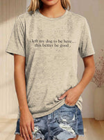 I Left My Dog To Be Here... This Better Be Good Print T-shirt