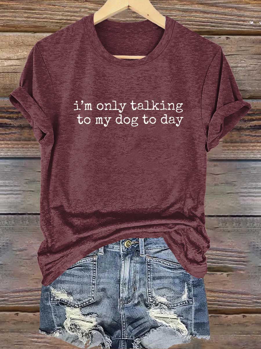 I'm Only Talking To My Dog To Day Print T-shirt