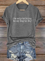 I'm Only Talking To My Dog To Day Print T-shirt