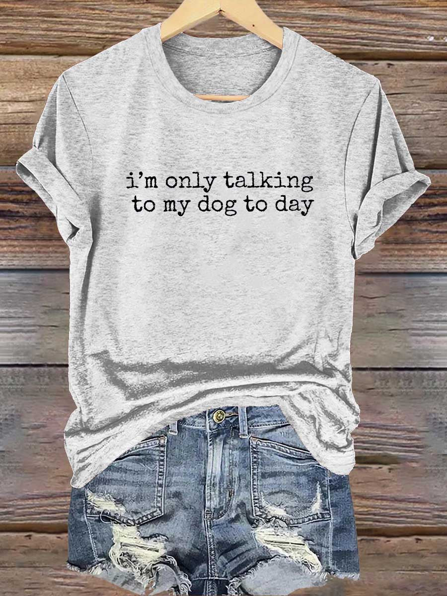 I'm Only Talking To My Dog To Day Print T-shirt