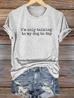 I'm Only Talking To My Dog To Day Print T-shirt