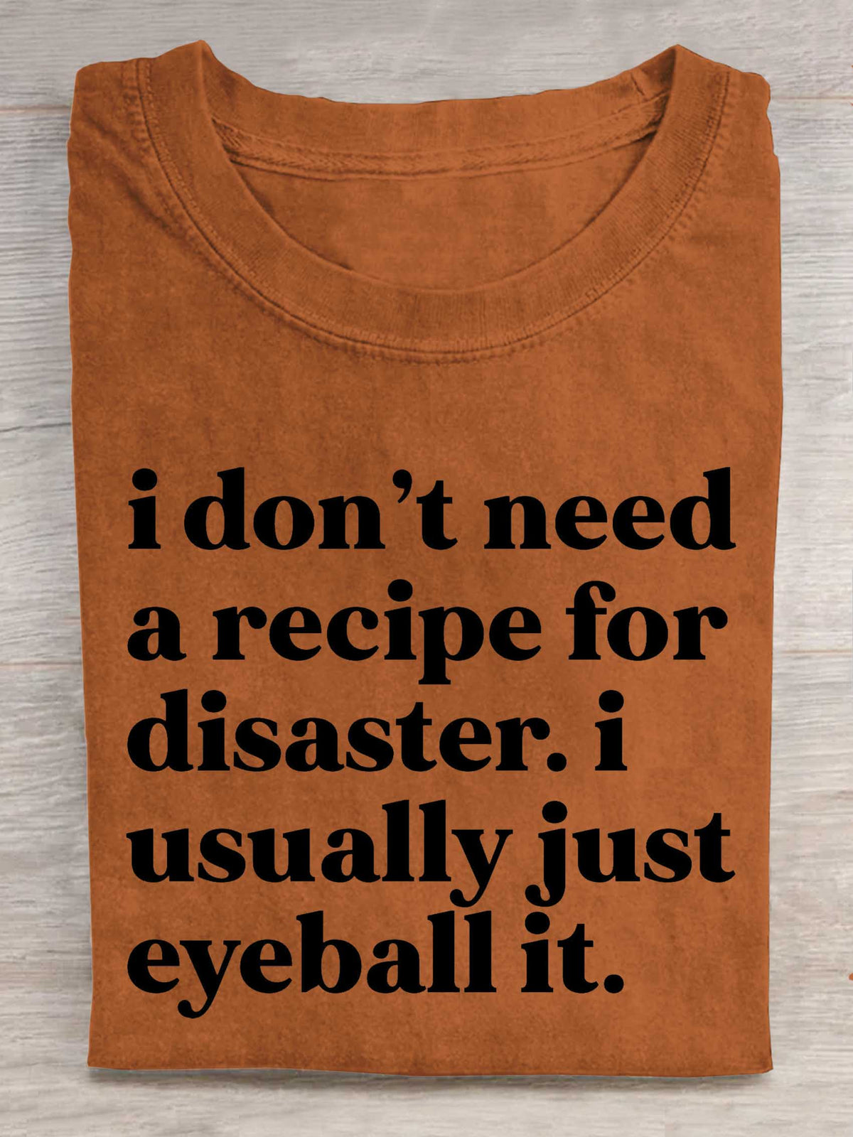 I Don't Need A Recipe For Disaster. I Usually Just Eyeball It. Print T-shirt