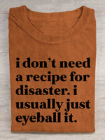 I Don't Need A Recipe For Disaster. I Usually Just Eyeball It. Print T-shirt