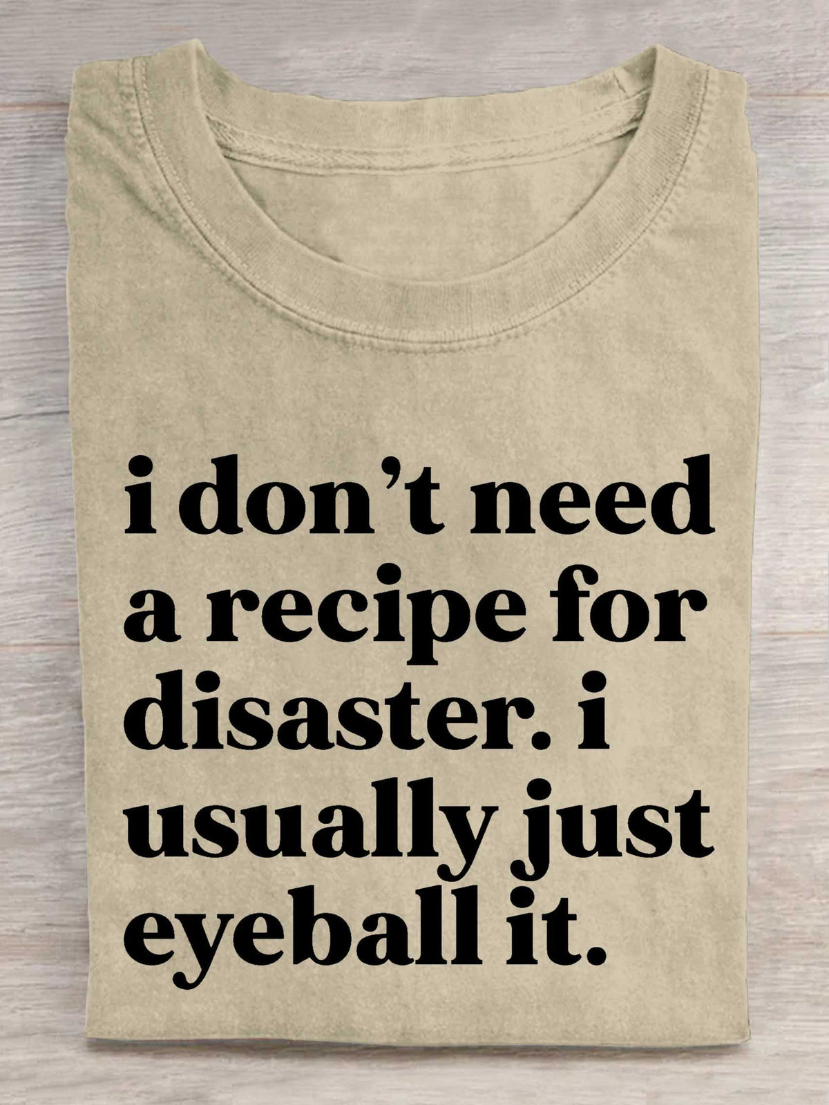 I Don't Need A Recipe For Disaster. I Usually Just Eyeball It. Print T-shirt