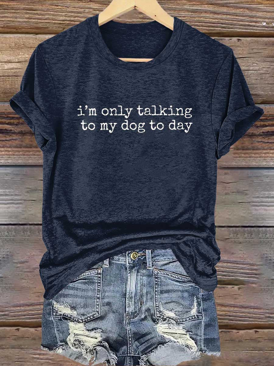 I'm Only Talking To My Dog To Day Print T-shirt