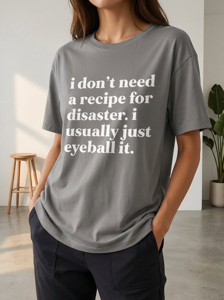 I Don't Need A Recipe For Disaster. I Usually Just Eyeball It. Print T-shirt