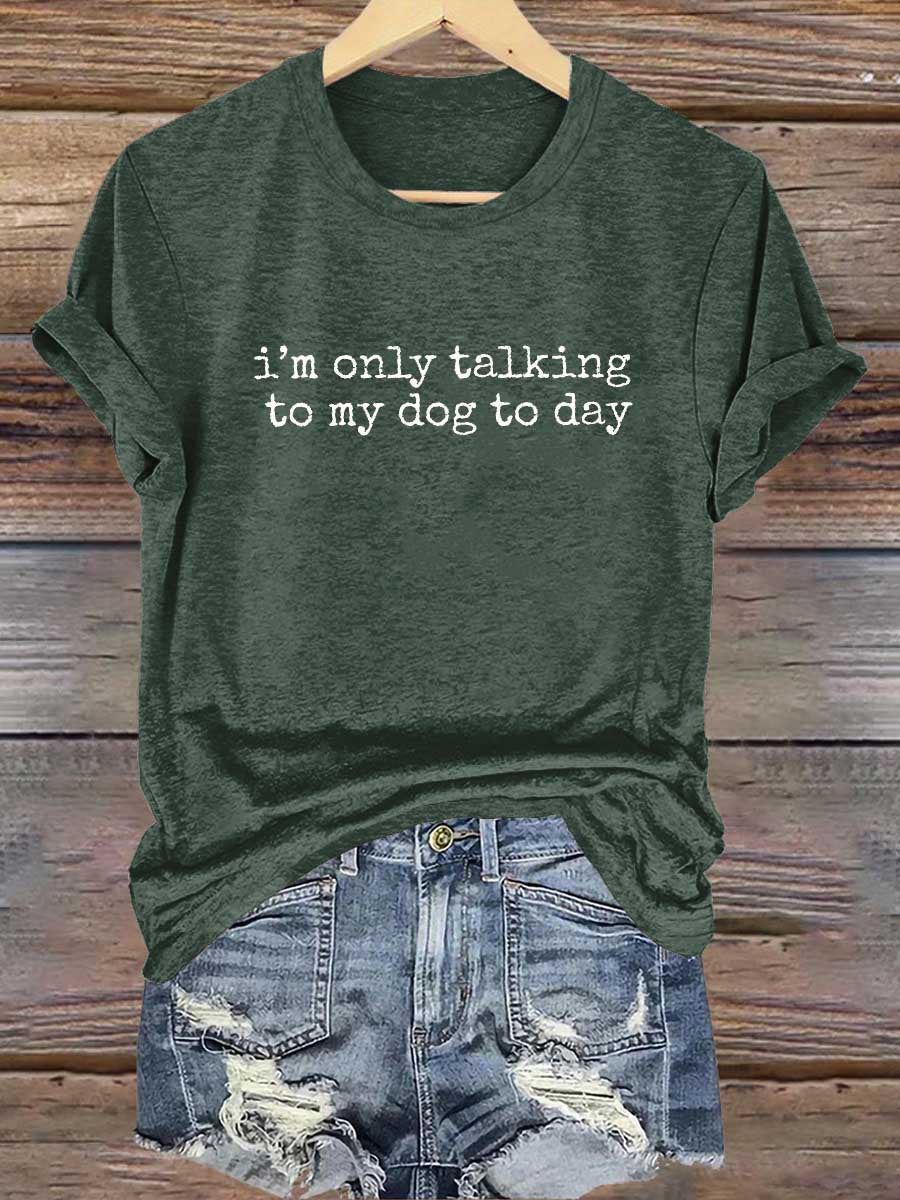 I'm Only Talking To My Dog To Day Print T-shirt