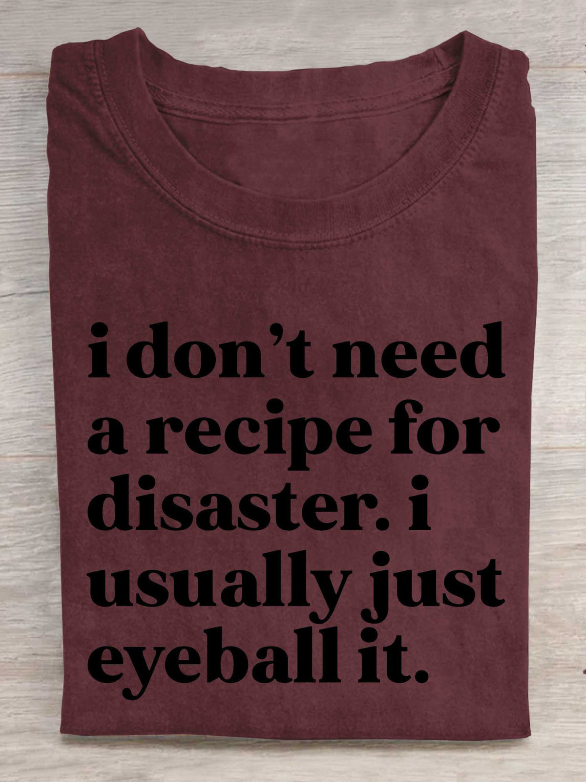 I Don't Need A Recipe For Disaster. I Usually Just Eyeball It. Print T-shirt