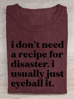 I Don't Need A Recipe For Disaster. I Usually Just Eyeball It. Print T-shirt