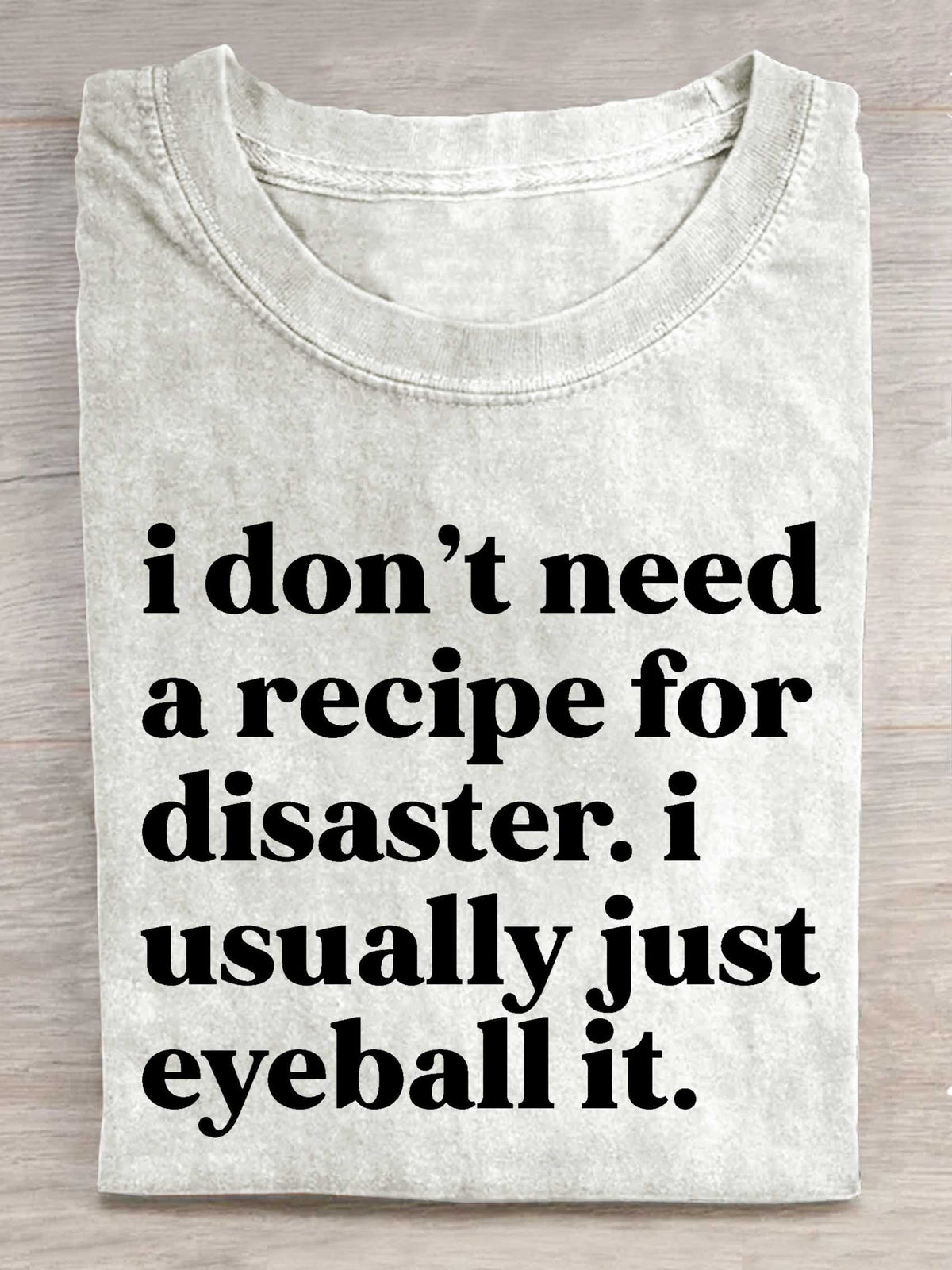 I Don't Need A Recipe For Disaster. I Usually Just Eyeball It. Print T-shirt