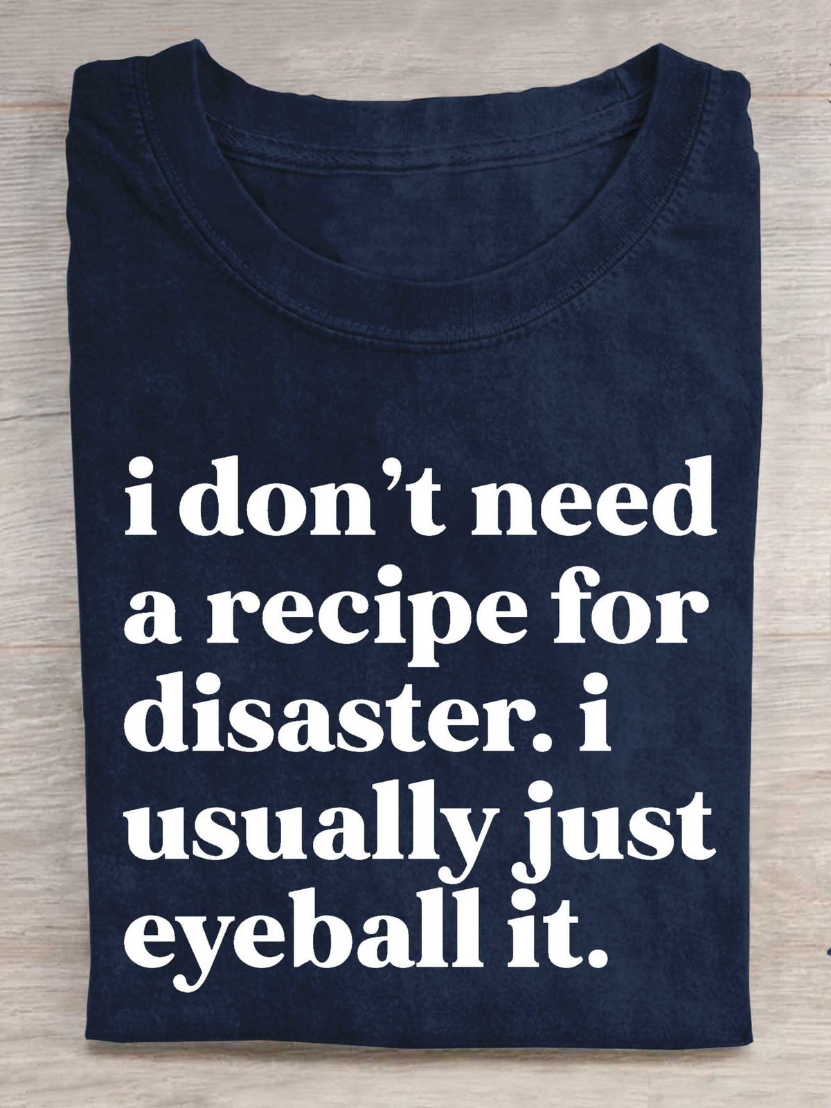 I Don't Need A Recipe For Disaster. I Usually Just Eyeball It. Print T-shirt