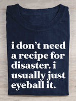 I Don't Need A Recipe For Disaster. I Usually Just Eyeball It. Print T-shirt