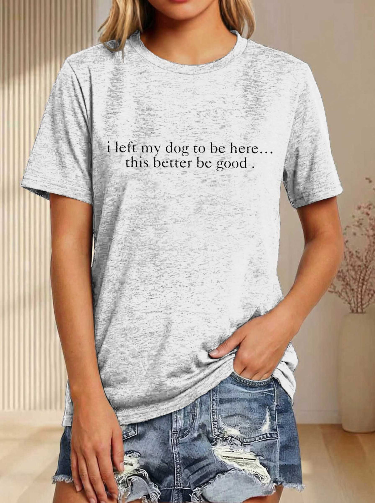 I Left My Dog To Be Here... This Better Be Good Print T-shirt