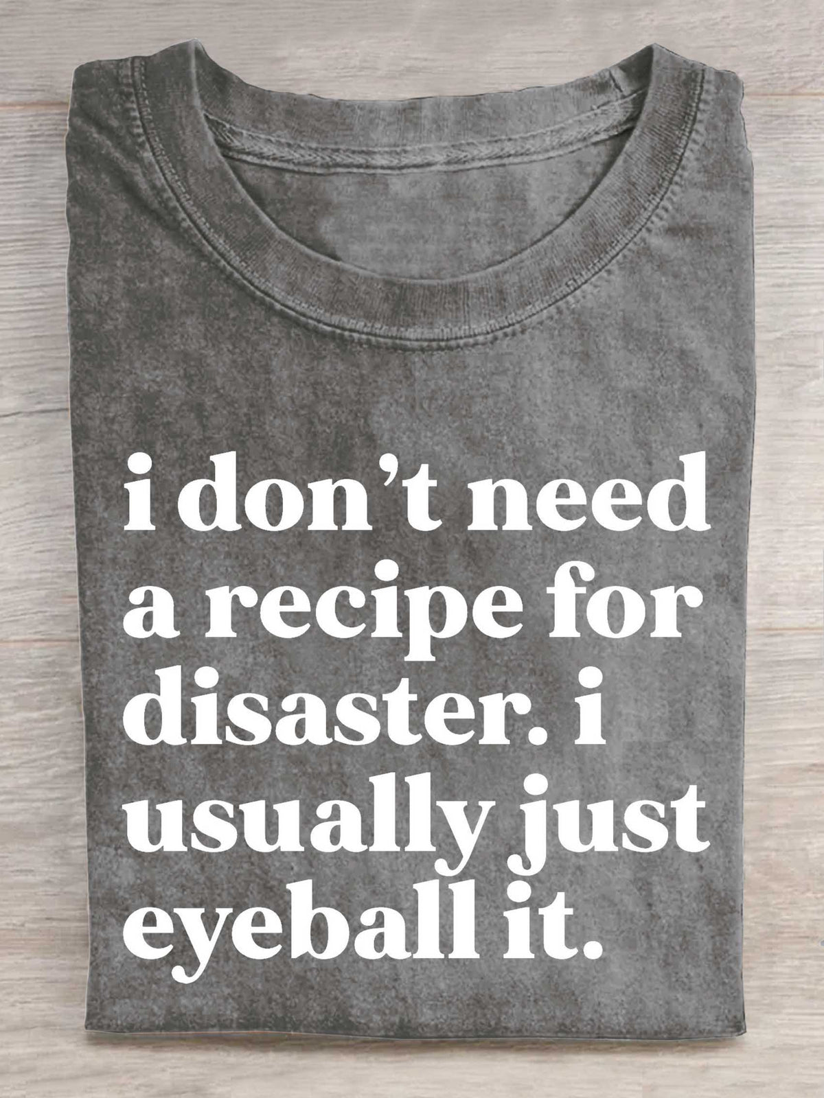 I Don't Need A Recipe For Disaster. I Usually Just Eyeball It. Print T-shirt