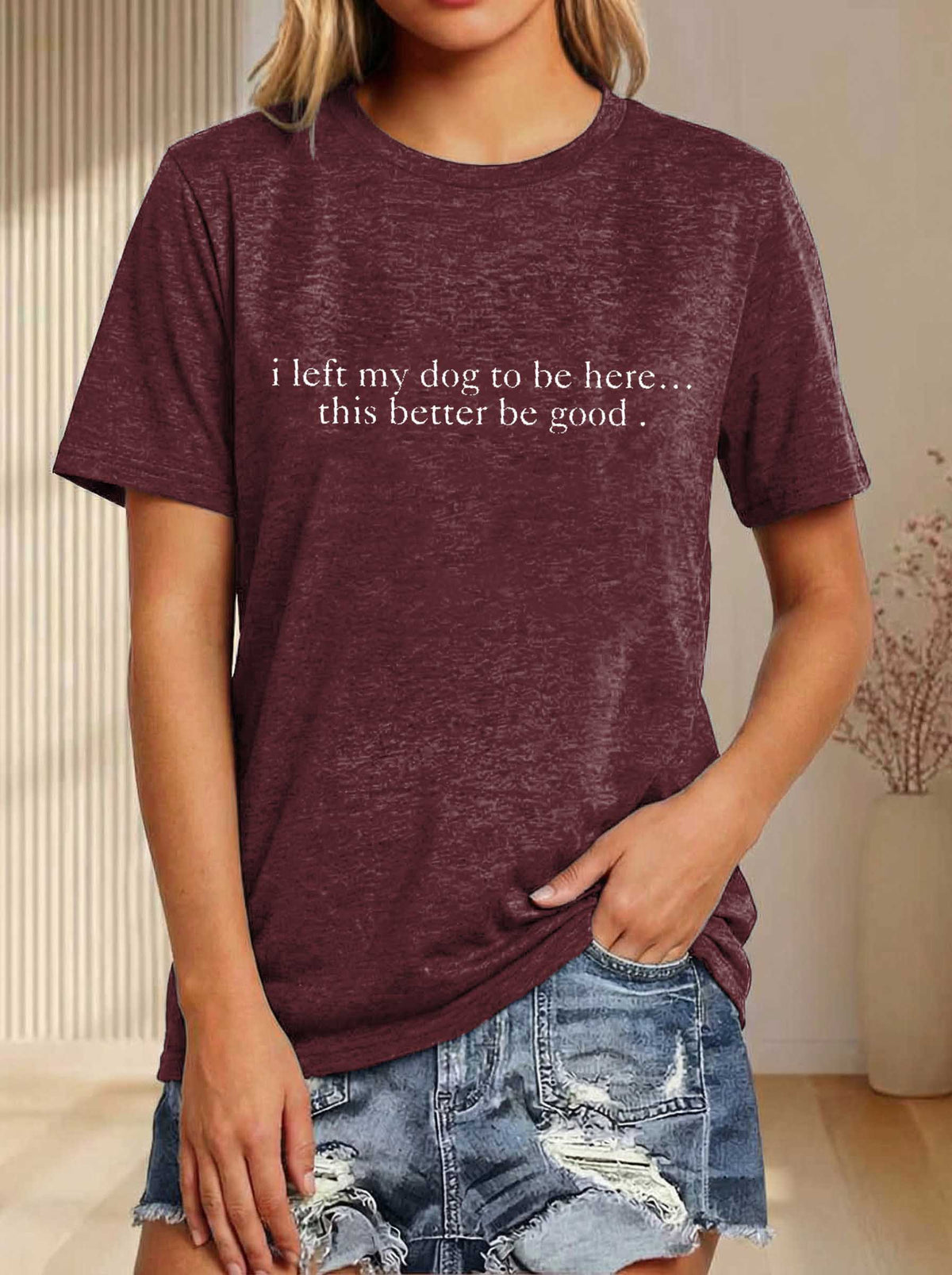 I Left My Dog To Be Here... This Better Be Good Print T-shirt