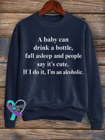 A Baby Can Drink A Bottle Fall Asleep And People Say It’s Cute. If I Do It I’m An Alcoholic. Print Casual Sweatshirt