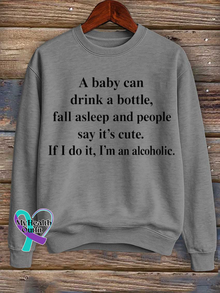 A Baby Can Drink A Bottle Fall Asleep And People Say It’s Cute. If I Do It I’m An Alcoholic. Print Casual Sweatshirt