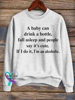 A Baby Can Drink A Bottle Fall Asleep And People Say It’s Cute. If I Do It I’m An Alcoholic. Print Casual Sweatshirt