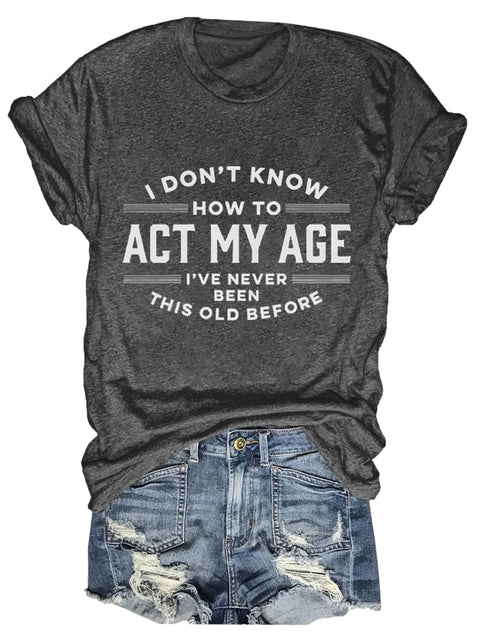 I Don’t Know How To Act My Age I’ve Never Been This Old Before Art Print T-Shirt Black / S