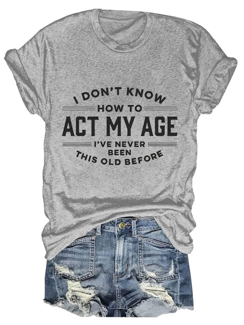 I Don’t Know How To Act My Age I’ve Never Been This Old Before Art Print T-Shirt Grey / S