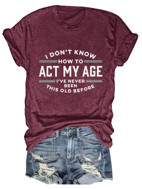 I Don’t Know How To Act My Age I’ve Never Been This Old Before Art Print T-Shirt Maroon / S