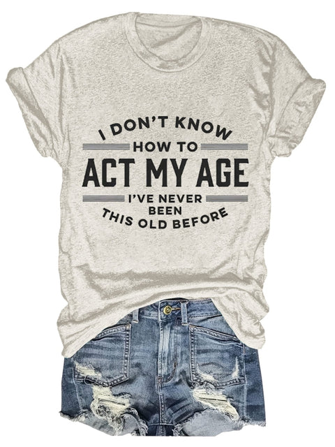 I Don’t Know How To Act My Age I’ve Never Been This Old Before Art Print T-Shirt Sand / S