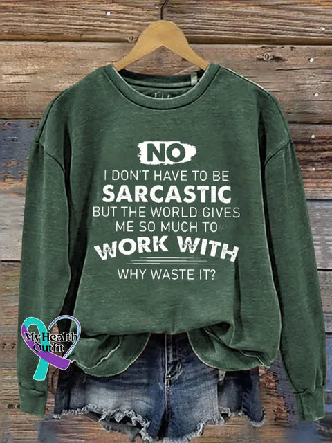 No I Don’t Have To Be Sarcastic But The World Gives Work With Me So Much To Why Waste It? Print Casual Sweatshirt Green