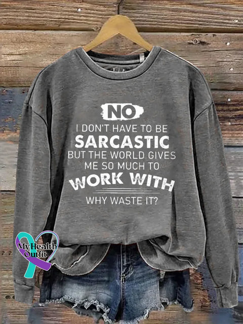 No I Don’t Have To Be Sarcastic But The World Gives Work With Me So Much To Why Waste It? Print Casual Sweatshirt Grey