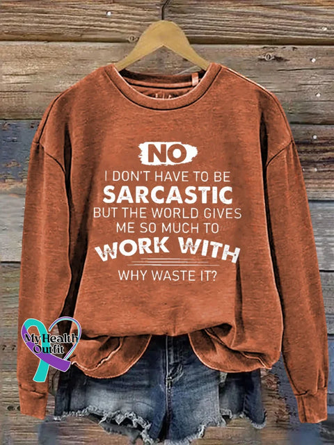 No I Don’t Have To Be Sarcastic But The World Gives Work With Me So Much To Why Waste It? Print Casual Sweatshirt
