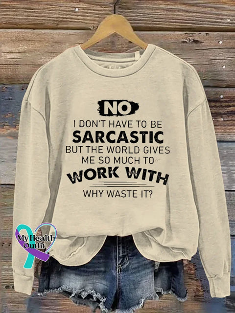 No I Don’t Have To Be Sarcastic But The World Gives Work With Me So Much To Why Waste It? Print Casual Sweatshirt Sand