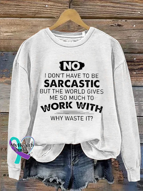 No I Don’t Have To Be Sarcastic But The World Gives Work With Me So Much To Why Waste It? Print Casual Sweatshirt White