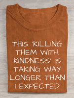 This 'killing Them With Kindness' Is Taking Way Longer Than I Expected Print T-shirt