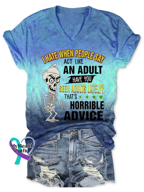 Women’s I HATE WHEN PEOPLE SAY ACT LIKE AN ADULT HAVE YOU SEEN ADULTS LATELY? THAT’S HORRIBLE ADVICE V neck Casual T