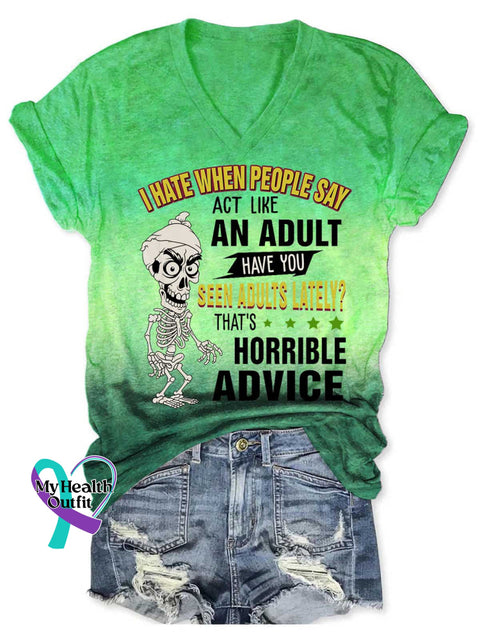 Women’s I HATE WHEN PEOPLE SAY ACT LIKE AN ADULT HAVE YOU SEEN ADULTS LATELY? THAT’S HORRIBLE ADVICE V neck Casual T