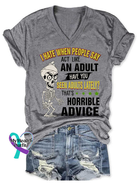 Women’s I HATE WHEN PEOPLE SAY ACT LIKE AN ADULT HAVE YOU SEEN ADULTS LATELY? THAT’S HORRIBLE ADVICE V neck Casual T
