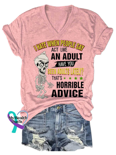 Women’s I HATE WHEN PEOPLE SAY ACT LIKE AN ADULT HAVE YOU SEEN ADULTS LATELY? THAT’S HORRIBLE ADVICE V neck Casual T