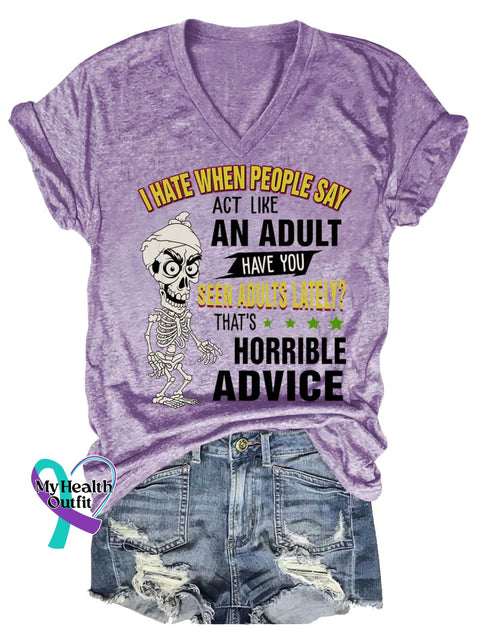 Women’s I HATE WHEN PEOPLE SAY ACT LIKE AN ADULT HAVE YOU SEEN ADULTS LATELY? THAT’S HORRIBLE ADVICE V neck Casual T