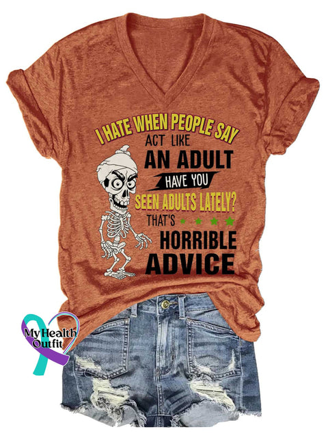Women’s I HATE WHEN PEOPLE SAY ACT LIKE AN ADULT HAVE YOU SEEN ADULTS LATELY? THAT’S HORRIBLE ADVICE V neck Casual T