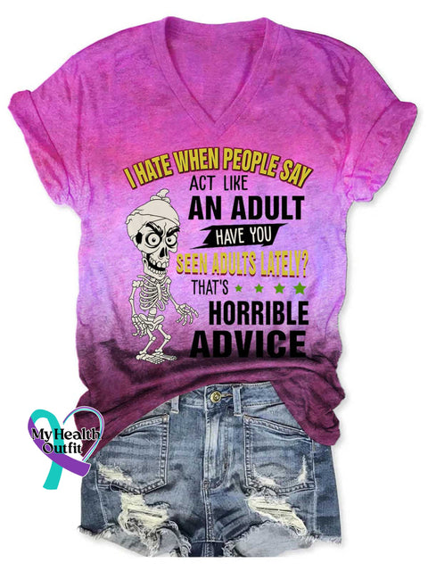 Women’s I HATE WHEN PEOPLE SAY ACT LIKE AN ADULT HAVE YOU SEEN ADULTS LATELY? THAT’S HORRIBLE ADVICE V neck Casual T