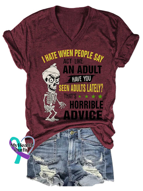 Women’s I HATE WHEN PEOPLE SAY ACT LIKE AN ADULT HAVE YOU SEEN ADULTS LATELY? THAT’S HORRIBLE ADVICE V neck Casual T