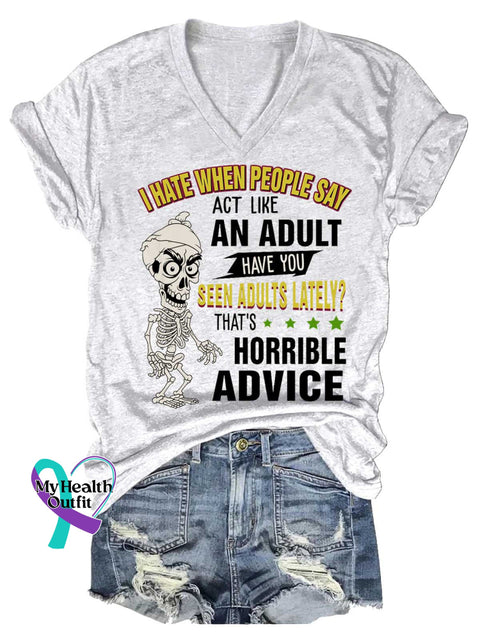 Women’s I HATE WHEN PEOPLE SAY ACT LIKE AN ADULT HAVE YOU SEEN ADULTS LATELY? THAT’S HORRIBLE ADVICE V neck Casual T