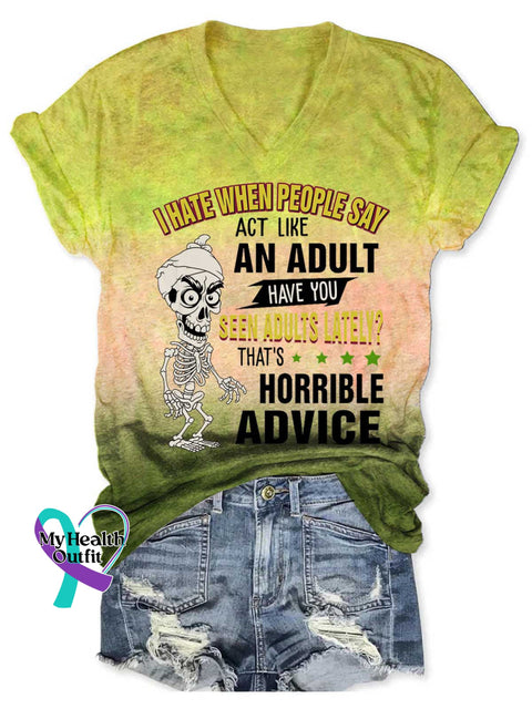 Women’s I HATE WHEN PEOPLE SAY ACT LIKE AN ADULT HAVE YOU SEEN ADULTS LATELY? THAT’S HORRIBLE ADVICE V neck Casual T